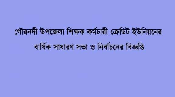 গৌরনদী উপজেলা শিক্ষক কর্মচারী ক্রেডিট ইউনিয়নের বার্ষিক সভা ও নির্বাচনের বিজ্ঞপ্তি